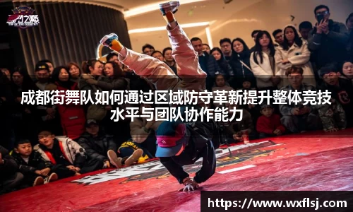 成都街舞队如何通过区域防守革新提升整体竞技水平与团队协作能力