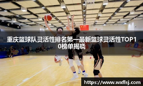 重庆篮球队灵活性排名第一最新篮球灵活性TOP10榜单揭晓