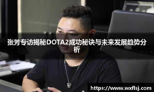 张芳专访揭秘DOTA2成功秘诀与未来发展趋势分析