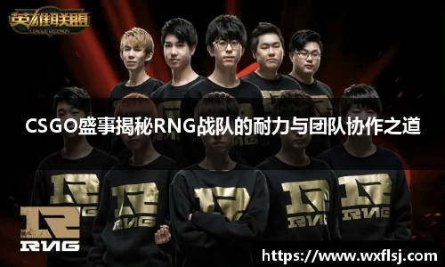 CSGO盛事揭秘RNG战队的耐力与团队协作之道