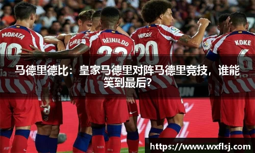 马德里德比：皇家马德里对阵马德里竞技，谁能笑到最后？