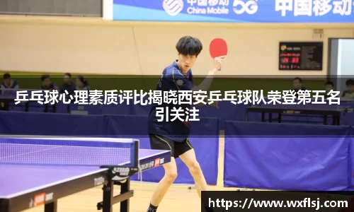 乒乓球心理素质评比揭晓西安乒乓球队荣登第五名引关注