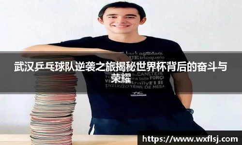 武汉乒乓球队逆袭之旅揭秘世界杯背后的奋斗与荣耀
