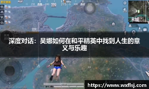 深度对话：吴娜如何在和平精英中找到人生的意义与乐趣
