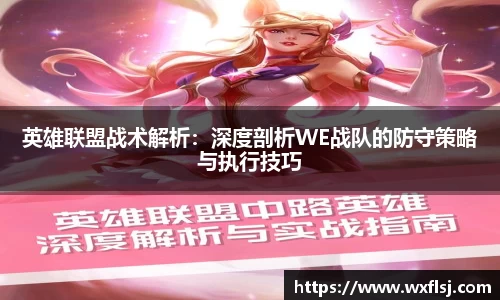 英雄联盟战术解析：深度剖析WE战队的防守策略与执行技巧