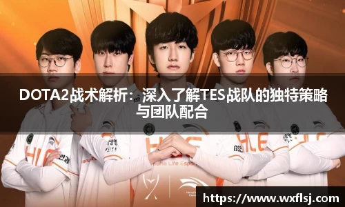 DOTA2战术解析：深入了解TES战队的独特策略与团队配合