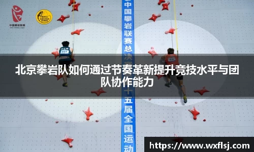 北京攀岩队如何通过节奏革新提升竞技水平与团队协作能力
