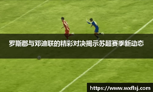 罗斯郡与邓迪联的精彩对决揭示苏超赛季新动态