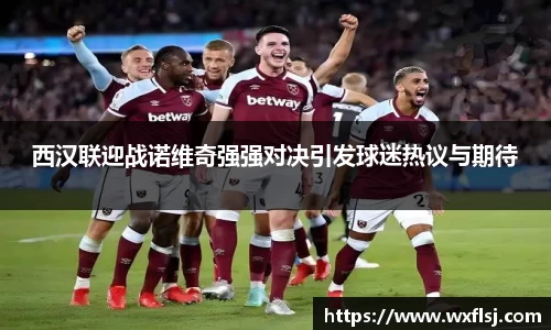 西汉联迎战诺维奇强强对决引发球迷热议与期待