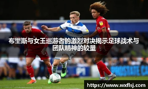 布里斯与女王巡游者的激烈对决揭示足球战术与团队精神的较量