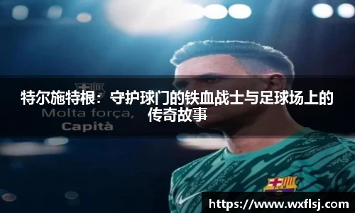 特尔施特根：守护球门的铁血战士与足球场上的传奇故事